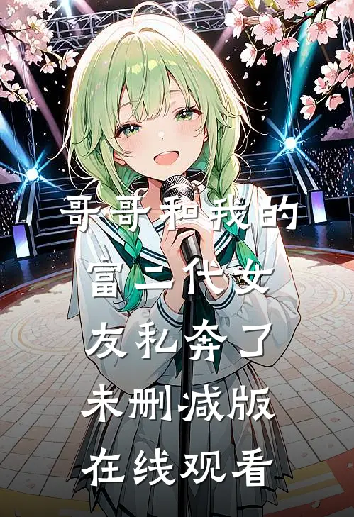 哥哥和我的富二代女友私奔了未删减版在线观看