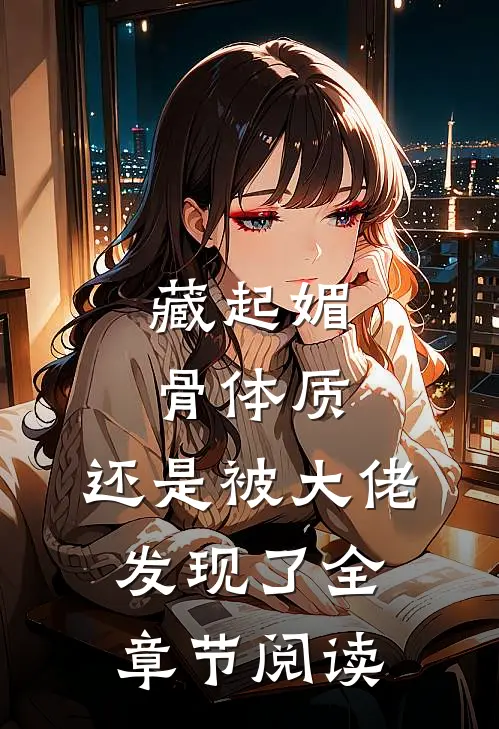 藏起媚骨体质，还是被大佬发现了全章节阅读