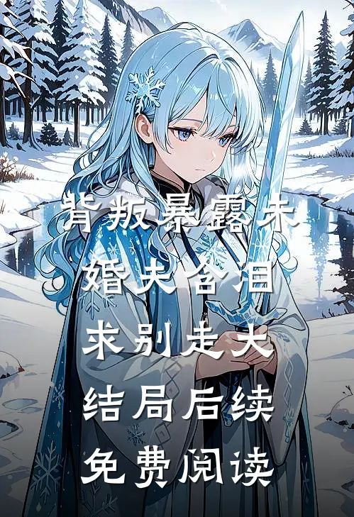 背叛暴露未婚夫含泪求别走大结局后续免费阅读