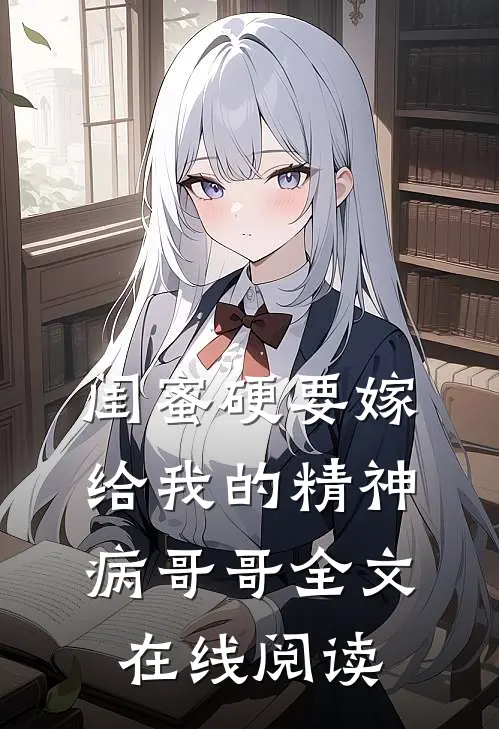闺蜜硬要嫁给我的精神病哥哥全文在线阅读