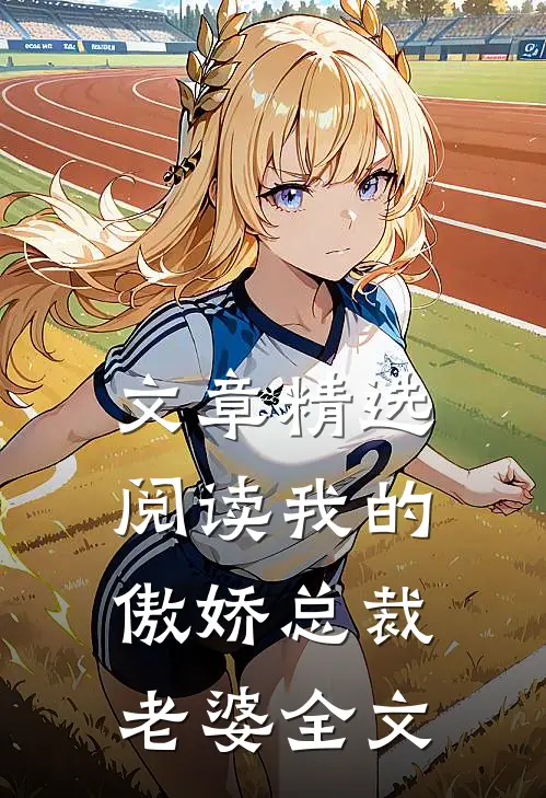 文章精选阅读我的傲娇总裁老婆全文