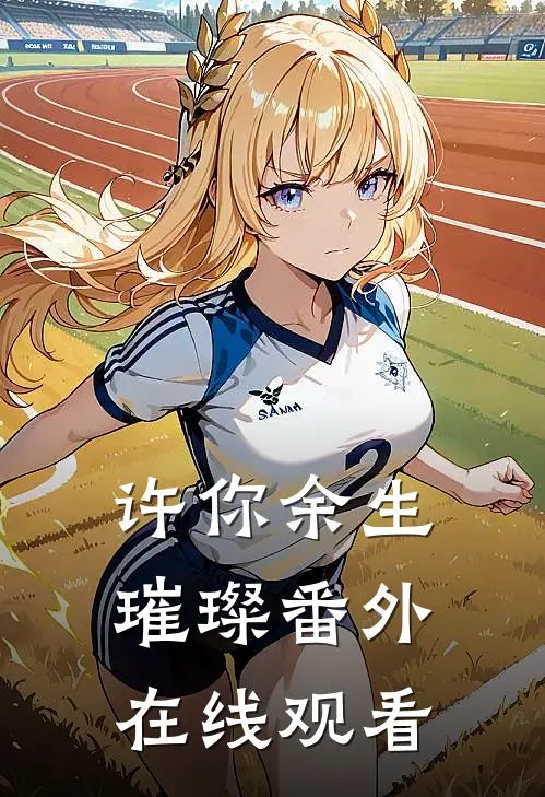 许你余生璀璨 番外在线观看