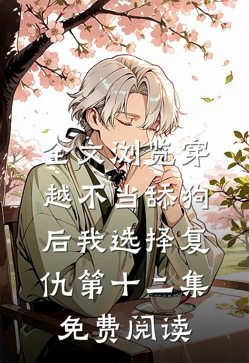 全文浏览穿越不当舔狗后我选择复仇第十二集免费阅读