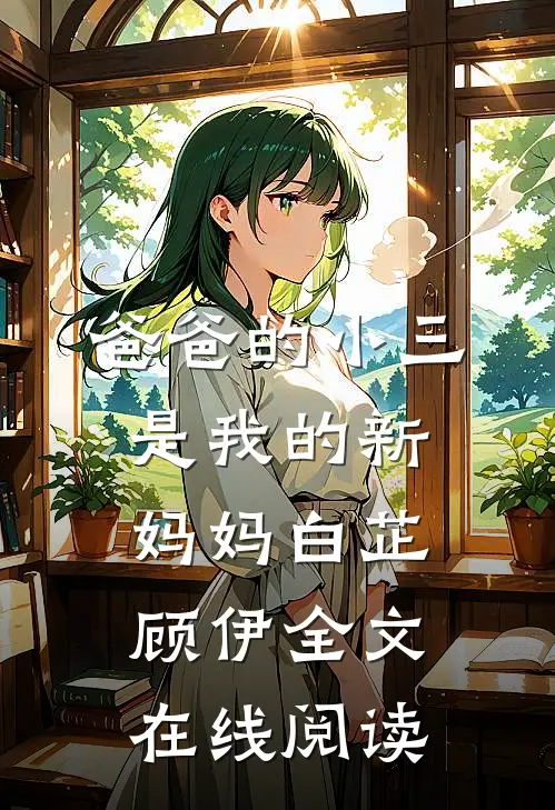 爸爸的小三是我的新妈妈白芷顾伊全文在线阅读