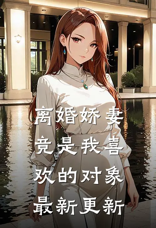 离婚娇妻竟是我喜欢的对象最新更新