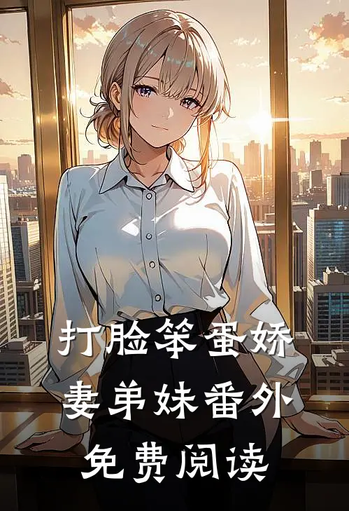 打脸笨蛋娇妻弟妹 番外免费阅读