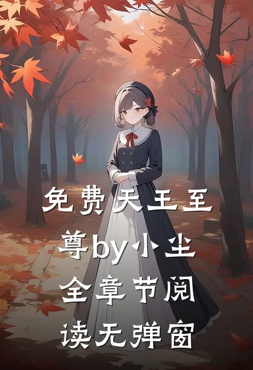 免费天王至尊by小尘全章节阅读无弹窗