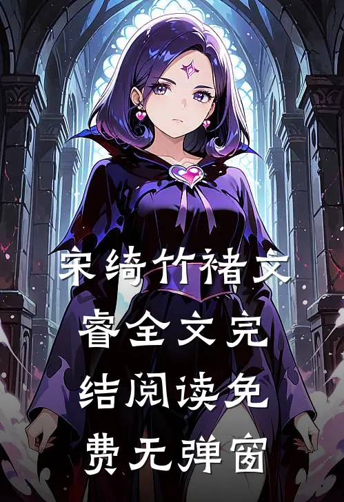 宋绮竹褚文睿全文完结阅读免费无弹窗