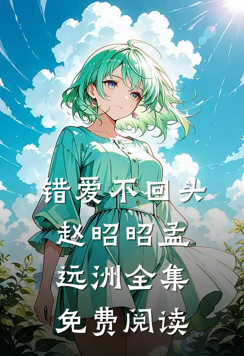 错爱不回头赵昭昭孟远洲 全集免费阅读