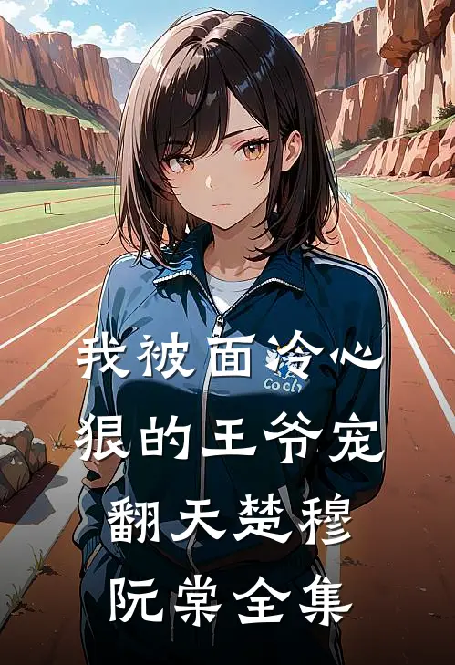 我被面冷心狠的王爷宠翻天楚穆阮棠 全集