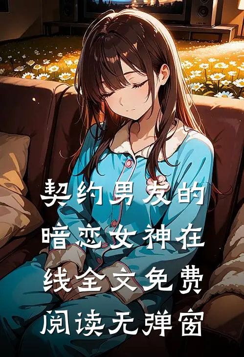 契约男友的暗恋女神在线全文免费阅读无弹窗
