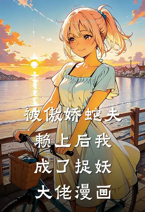 被傲娇蛇夫赖上后我成了捉妖大佬漫画
