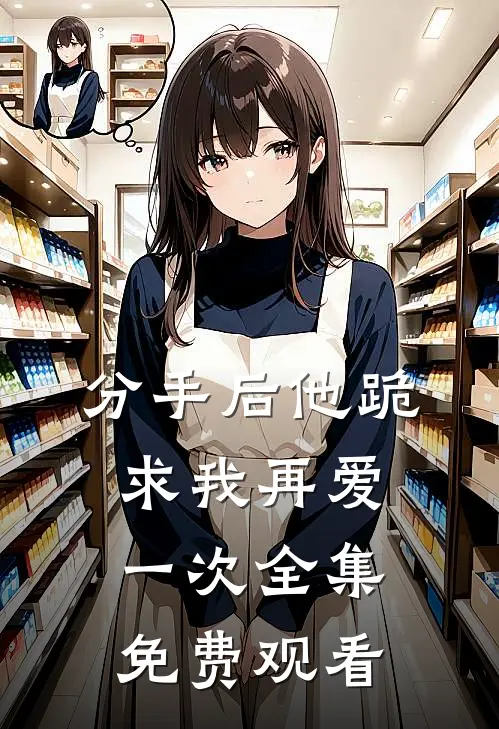 分手后他跪求我再爱一次 全集免费观看