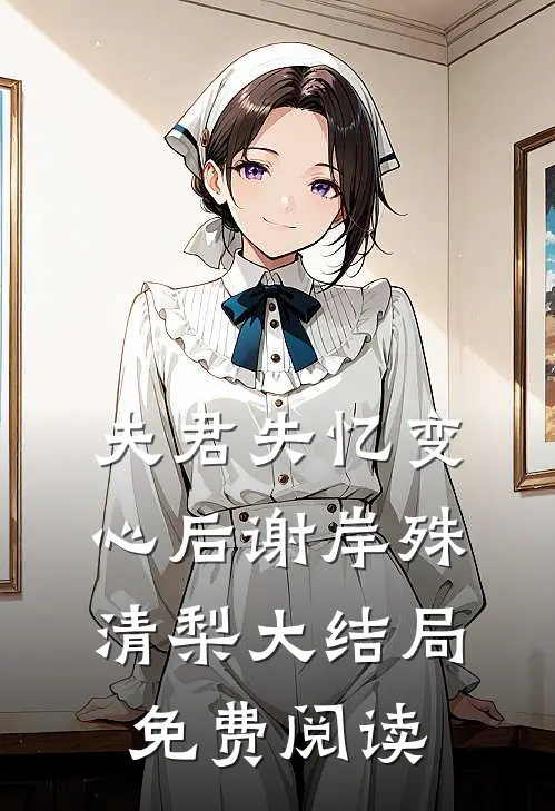夫君失忆变心后谢岸殊清梨大结局免费阅读