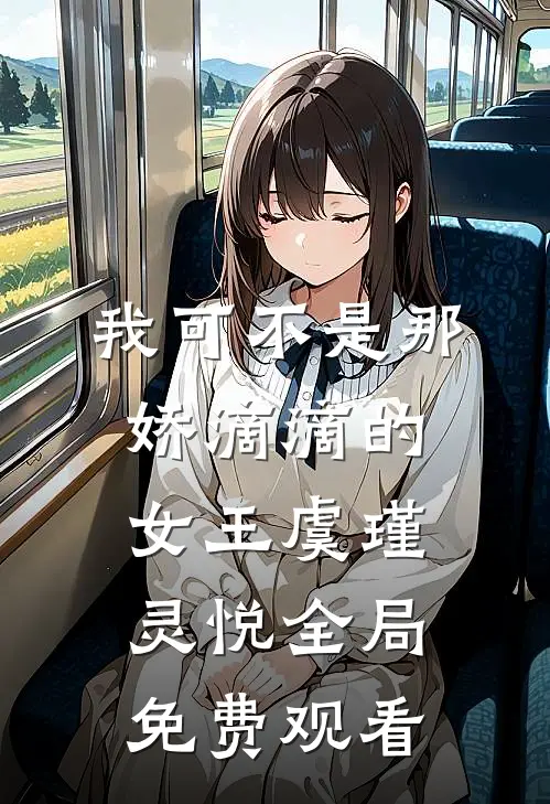 我可不是那娇滴滴的女王虞瑾灵悦全局免费观看
