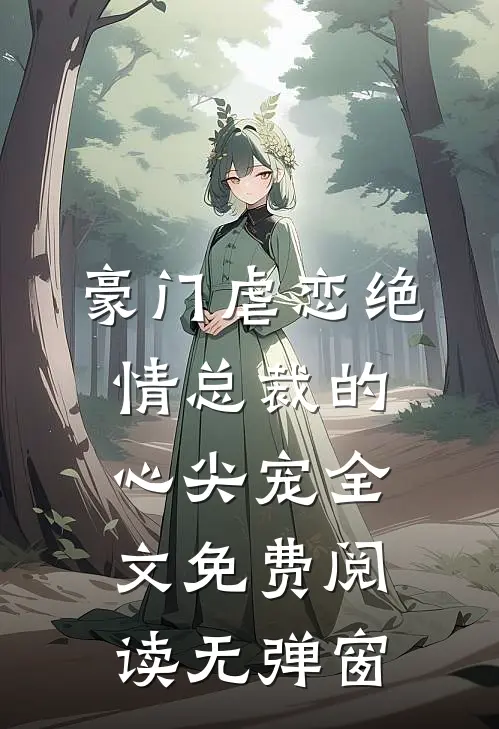 豪门虐恋绝情总裁的心尖宠全文免费阅读无弹窗