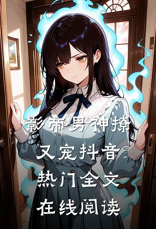 影帝男神撩又宠抖音热门全文在线阅读