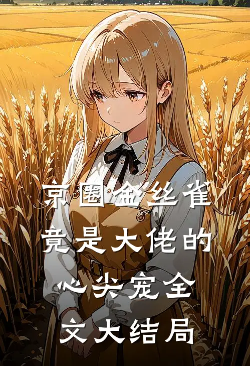 京圈金丝雀，竟是大佬的心尖宠全文大结局
