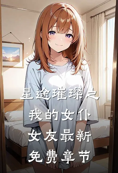星途璀璨之我的女仆女友最新免费章节