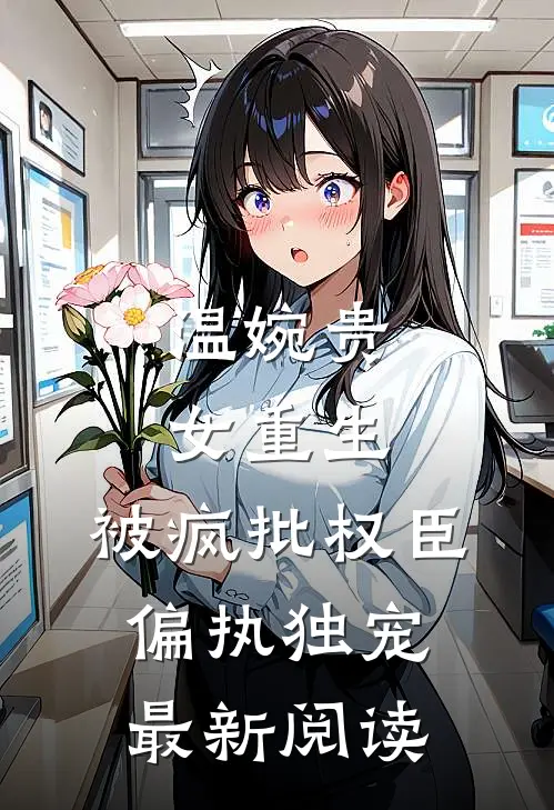 温婉贵女重生，被疯批权臣偏执独宠最新阅读