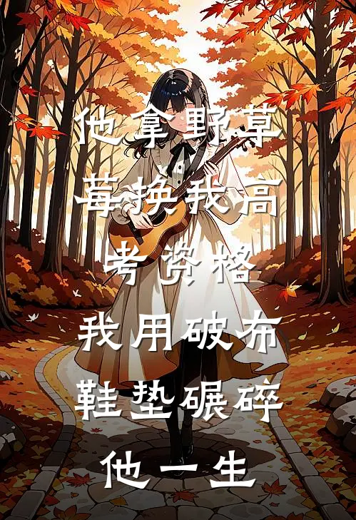 他拿野草莓换我高考资格，我用破布鞋垫碾碎他一生