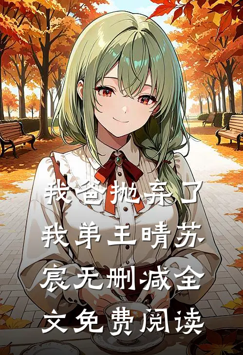 我爸抛弃了我弟王晴苏宸无删减全文免费阅读