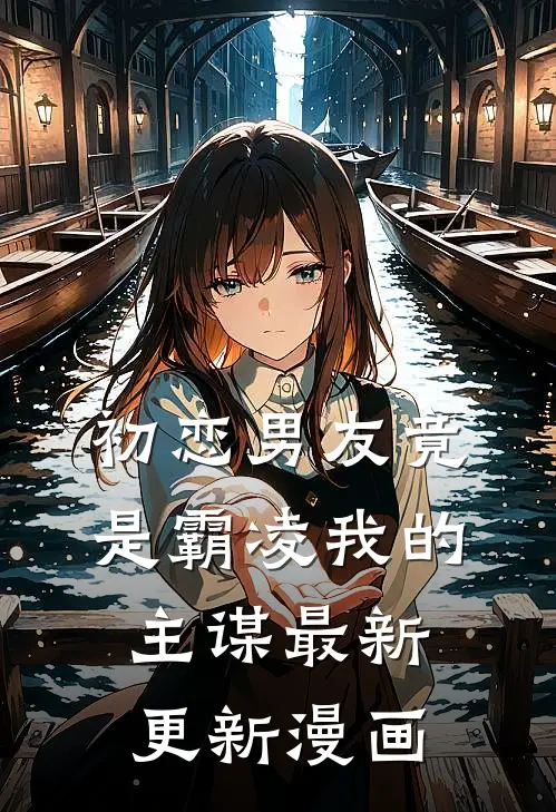 初恋男友竟是霸凌我的主谋最新更新漫画
