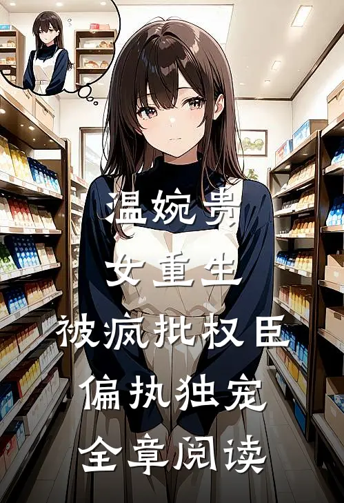 温婉贵女重生，被疯批权臣偏执独宠全章阅读