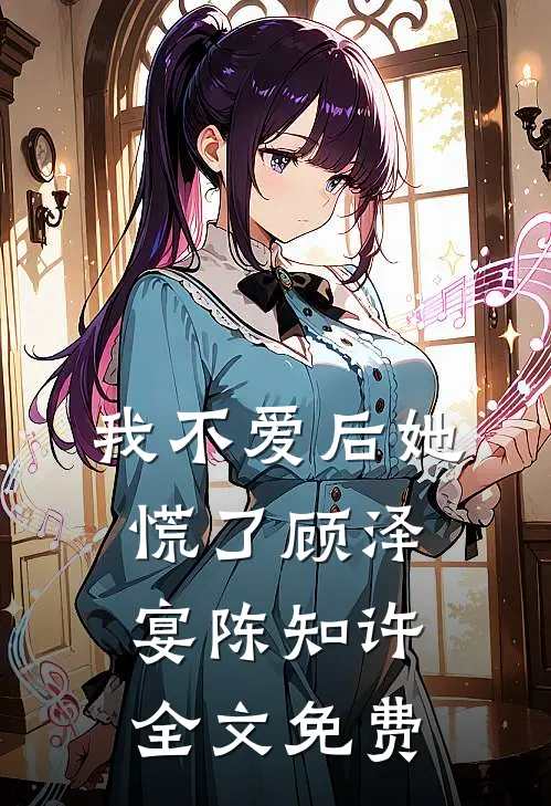 我不爱后她慌了顾泽宴陈知许全文免费