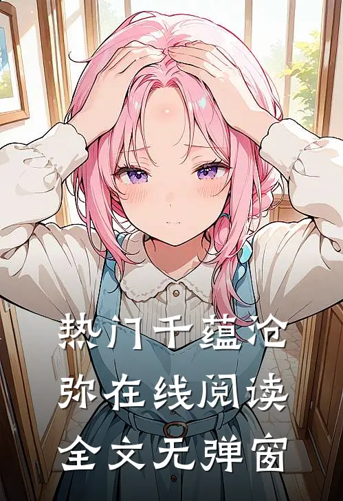 热门千蕴沧弥在线阅读全文无弹窗