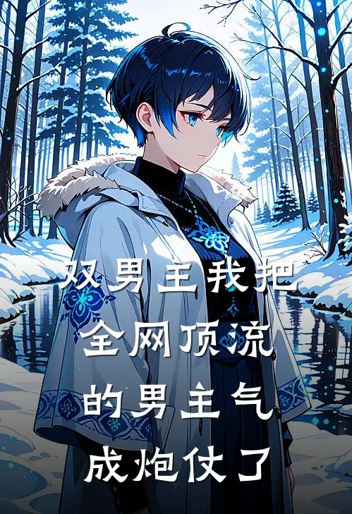 【双男主】我把全网顶流的男主气成炮仗了