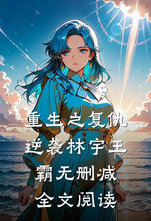 重生之复仇逆袭林宇王霸无删减全文阅读