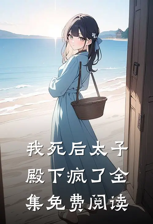 我死后太子殿下疯了 全集免费阅读