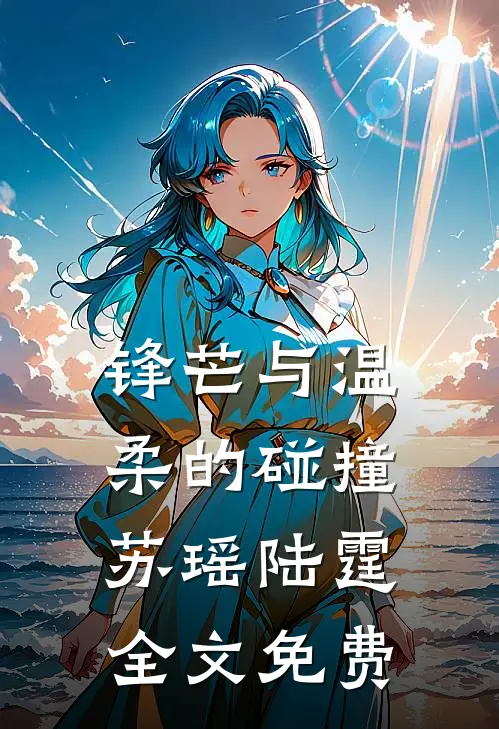 锋芒与温柔的碰撞苏瑶陆霆全文免费