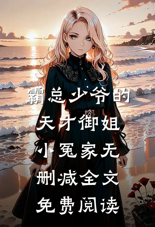 霸总少爷的天才御姐小冤家无删减全文免费阅读