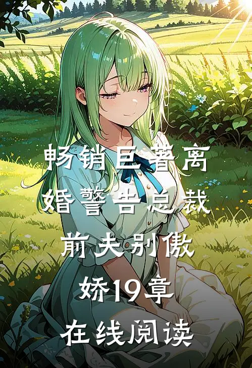 畅销巨著离婚警告总裁前夫别傲娇19章在线阅读