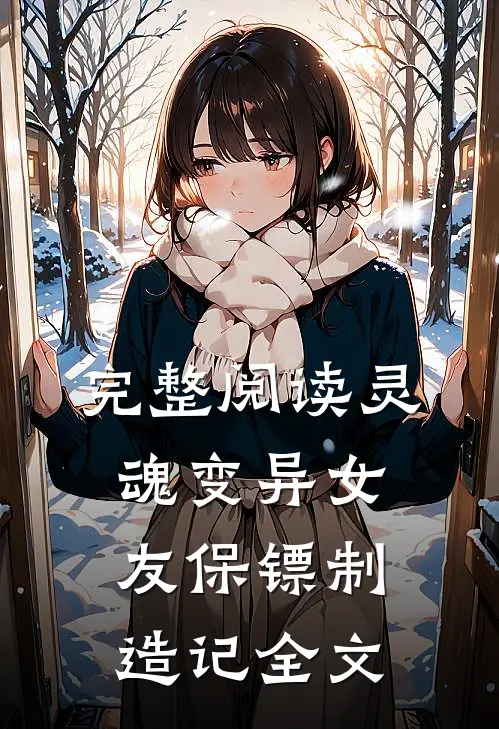 完整阅读灵魂变异女友保镖制造记全文