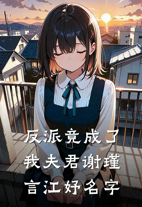 反派竟成了我夫君谢瑾言江妤名字