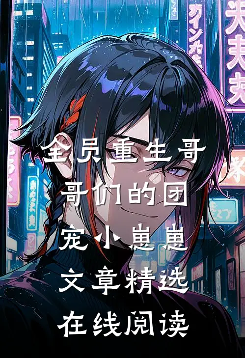 全员重生哥哥们的团宠小崽崽文章精选在线阅读