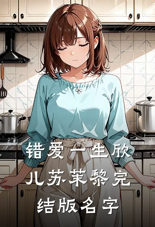 错爱一生欣儿苏茉黎完结版名字
