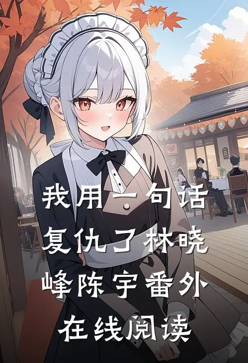 我用一句话复仇了林晓峰陈宇番外在线阅读