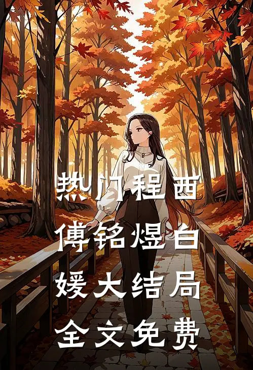 热门程西傅铭煜白媛大结局全文免费