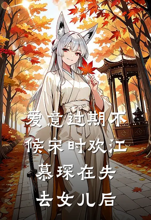 爱意过期不候宋时欢江慕琛在失去女儿后