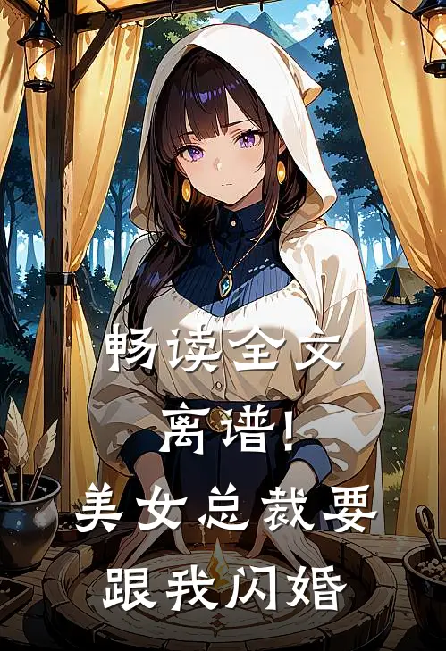 畅读全文离谱!美女总裁要跟我闪婚