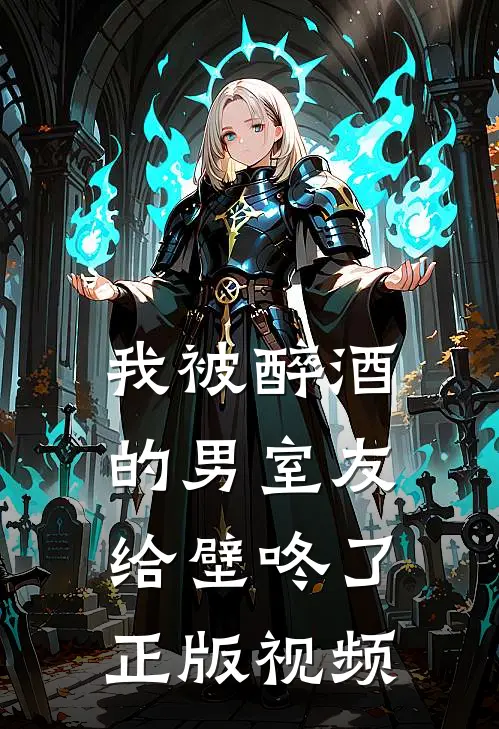 我被醉酒的男室友给壁咚了正版视频
