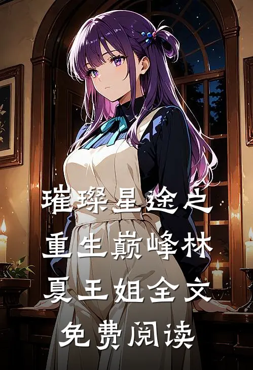 璀璨星途之重生巅峰林夏王姐全文免费阅读