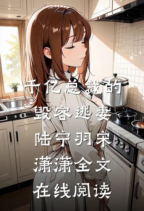 千亿总裁的毁容逃妻陆宁羽宋潇潇全文在线阅读