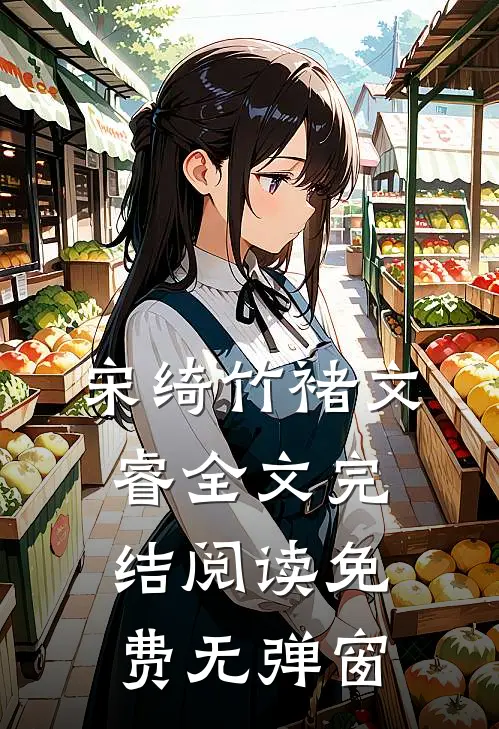 宋绮竹褚文睿全文完结阅读免费无弹窗
