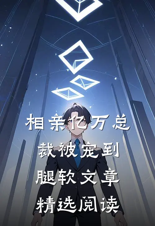 相亲亿万总裁被宠到腿软文章精选阅读