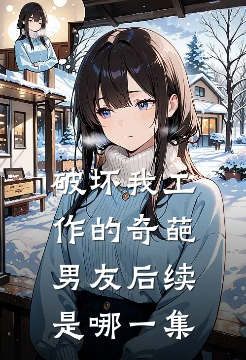 破坏我工作的奇葩男友后续是哪一集